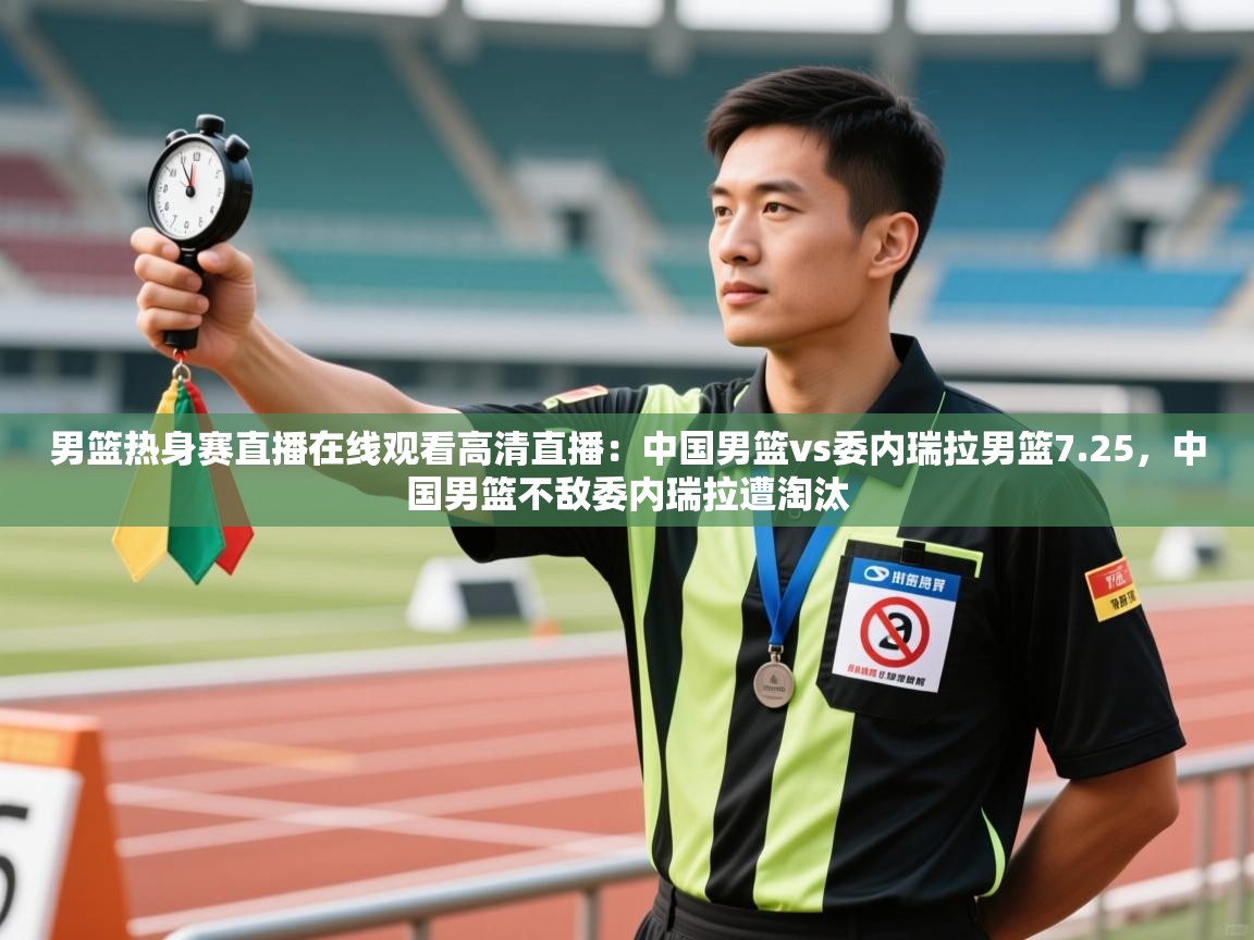 开云手机版-男篮热身赛直播在线观看高清直播:中国男篮vs委内瑞拉男篮7.25,中国男篮不敌委内瑞拉遭淘汰 第2张