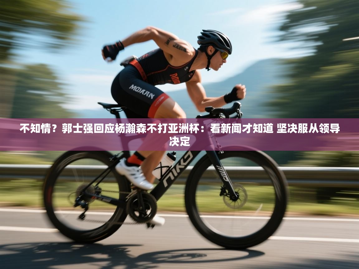 云开体育app官网入口-不知情?郭士强回应杨瀚森不打亚洲杯:看新闻才知道 坚决服从领导决定 第4张