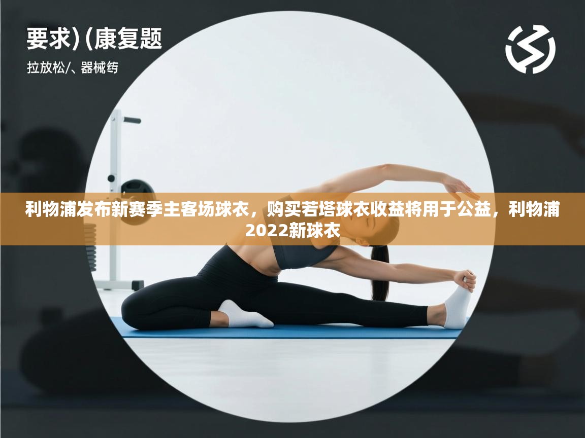 开云赛事直播-利物浦发布新赛季主客场球衣，购买若塔球衣收益将用于公益，利物浦2022新球衣  第3张