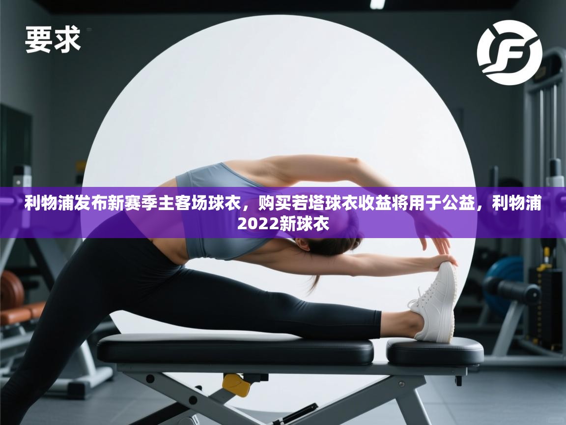 开云赛事直播-利物浦发布新赛季主客场球衣，购买若塔球衣收益将用于公益，利物浦2022新球衣  第4张