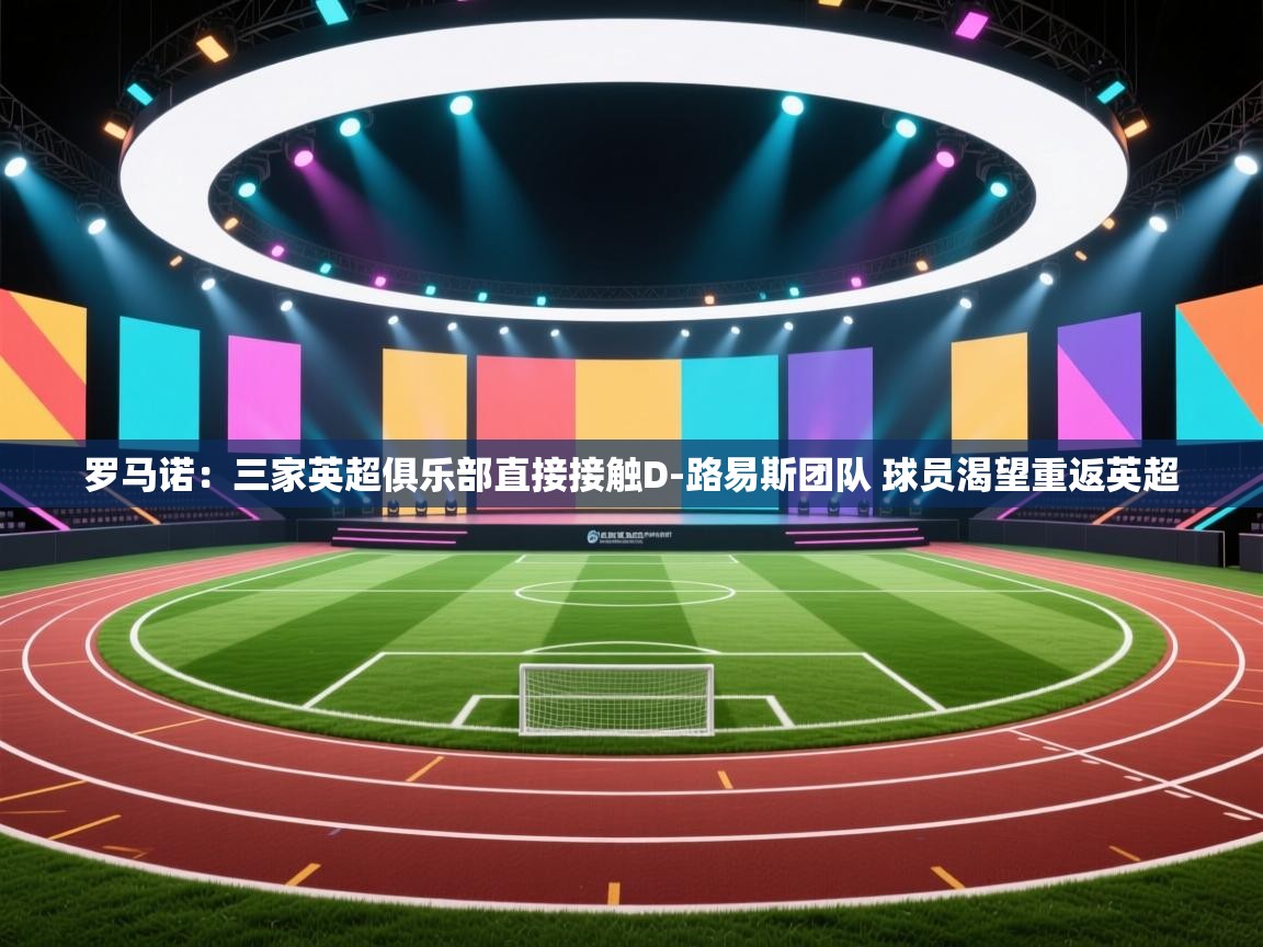 开云官网-罗马诺：三家英超俱乐部直接接触D-路易斯团队 球员渴望重返英超  第1张