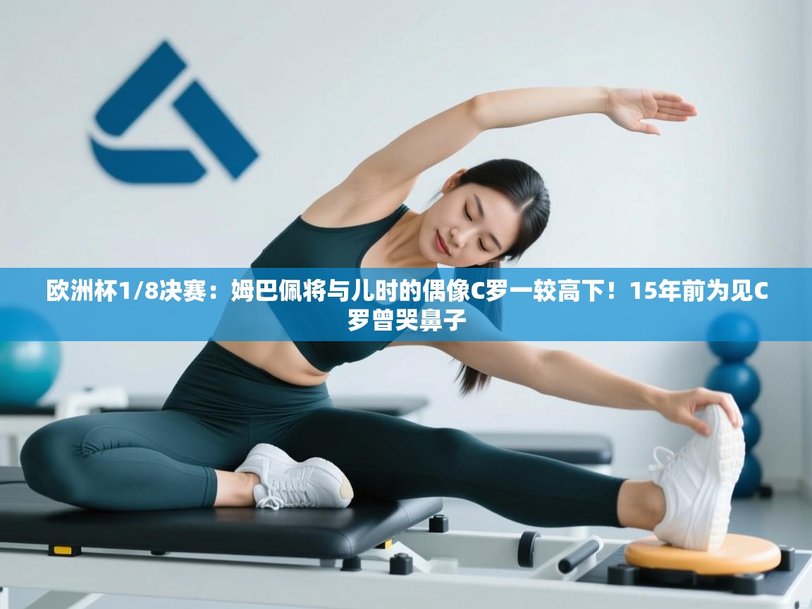 开云体育安装失败怎么办-欧洲杯1/8决赛:姆巴佩将与儿时的偶像C罗一较高下!15年前为见C罗曾哭鼻子 第2张