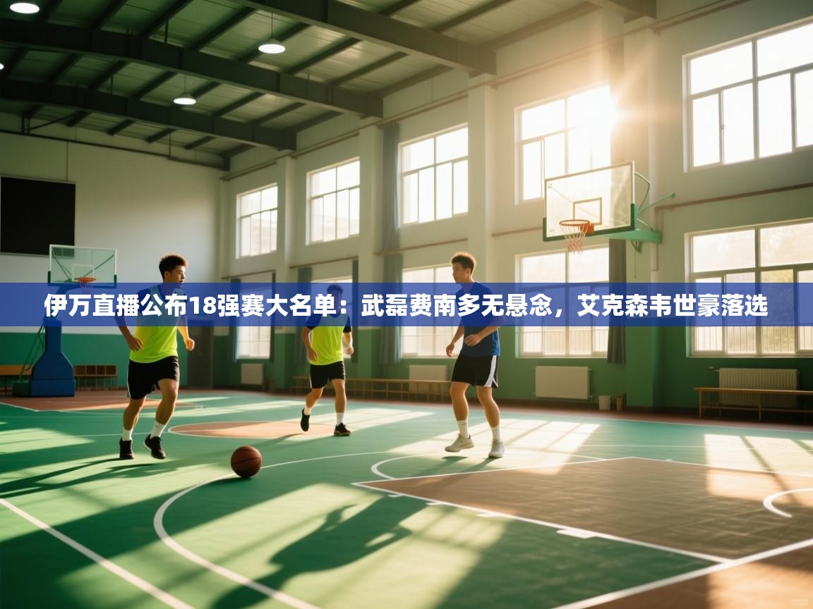 开云·体育kaiyun官方网站_kaiyun sports-伊万直播公布18强赛大名单：武磊费南多无悬念，艾克森韦世豪落选  第1张