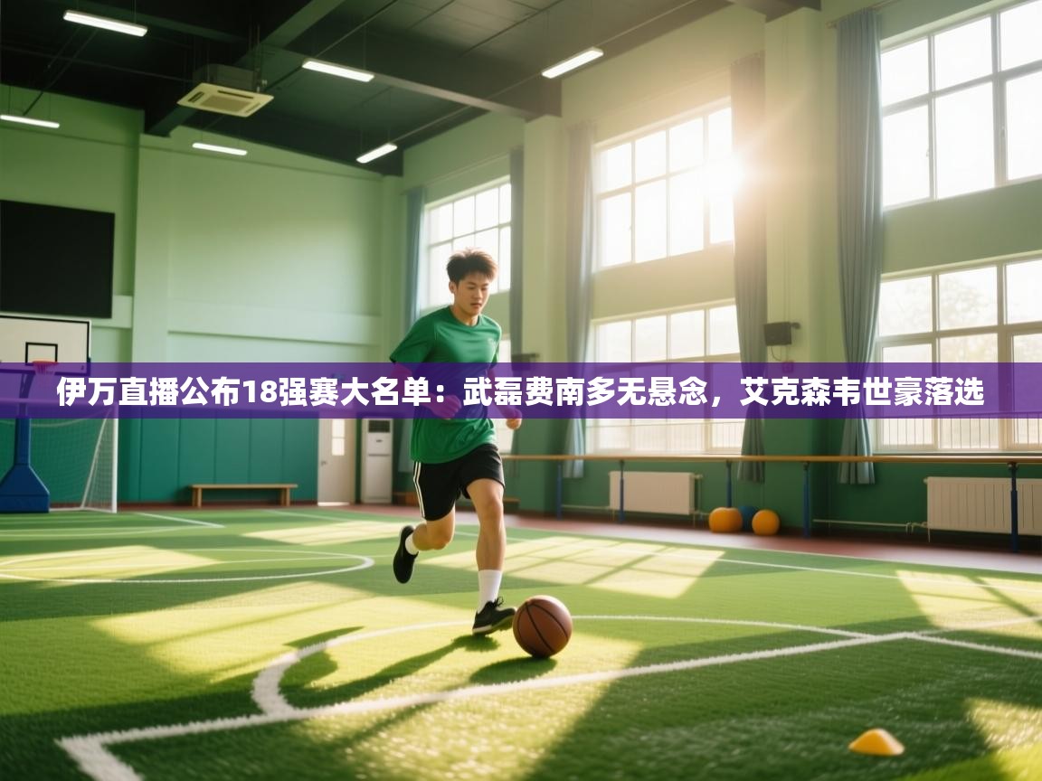 开云·体育kaiyun官方网站_kaiyun sports-伊万直播公布18强赛大名单：武磊费南多无悬念，艾克森韦世豪落选  第3张