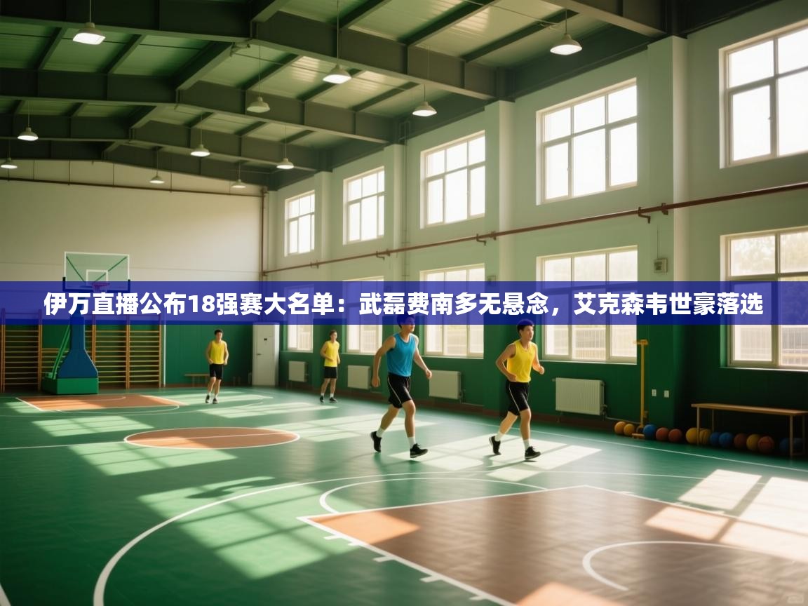 开云·体育kaiyun官方网站_kaiyun sports-伊万直播公布18强赛大名单：武磊费南多无悬念，艾克森韦世豪落选  第4张