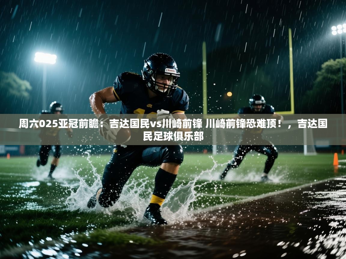 开云体育app下载地址-周六025亚冠前瞻:吉达国民vs川崎前锋 川崎前锋恐难顶!,吉达国民足球俱乐部 第3张