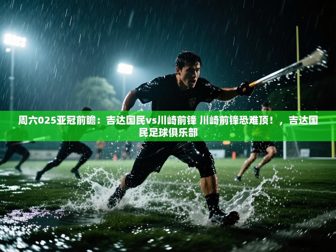 开云体育app下载地址-周六025亚冠前瞻:吉达国民vs川崎前锋 川崎前锋恐难顶!,吉达国民足球俱乐部 第2张