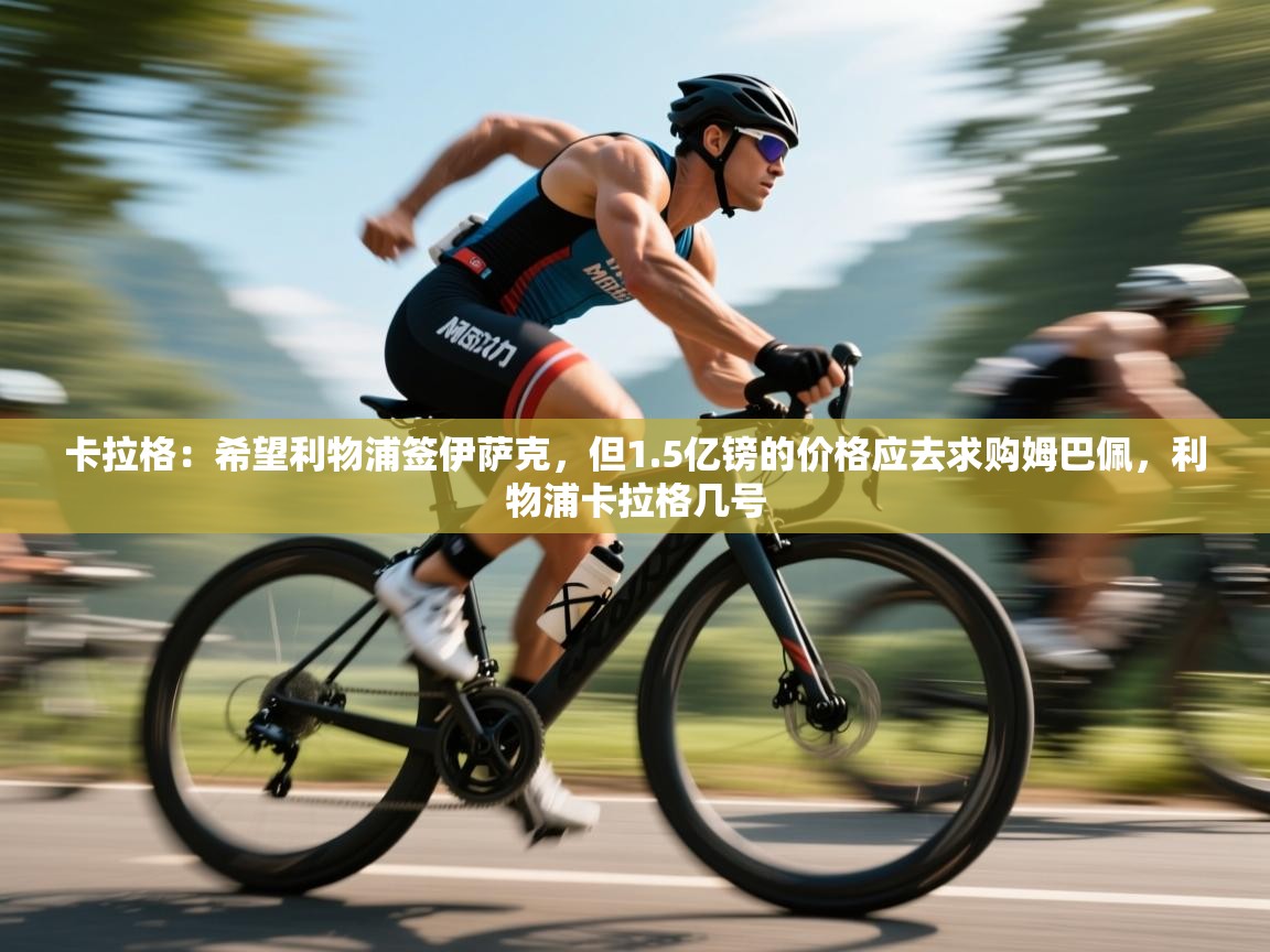 云开体育入口-卡拉格:希望利物浦签伊萨克,但1.5亿镑的价格应去求购姆巴佩,利物浦卡拉格几号 第2张