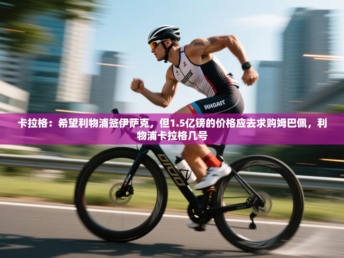 云开体育入口-卡拉格:希望利物浦签伊萨克,但1.5亿镑的价格应去求购姆巴佩,利物浦卡拉格几号 第4张