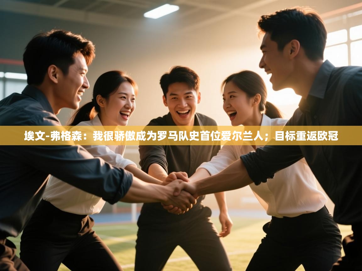 开云体育无法登录解决方案-埃文-弗格森：我很骄傲成为罗马队史首位爱尔兰人；目标重返欧冠  第1张