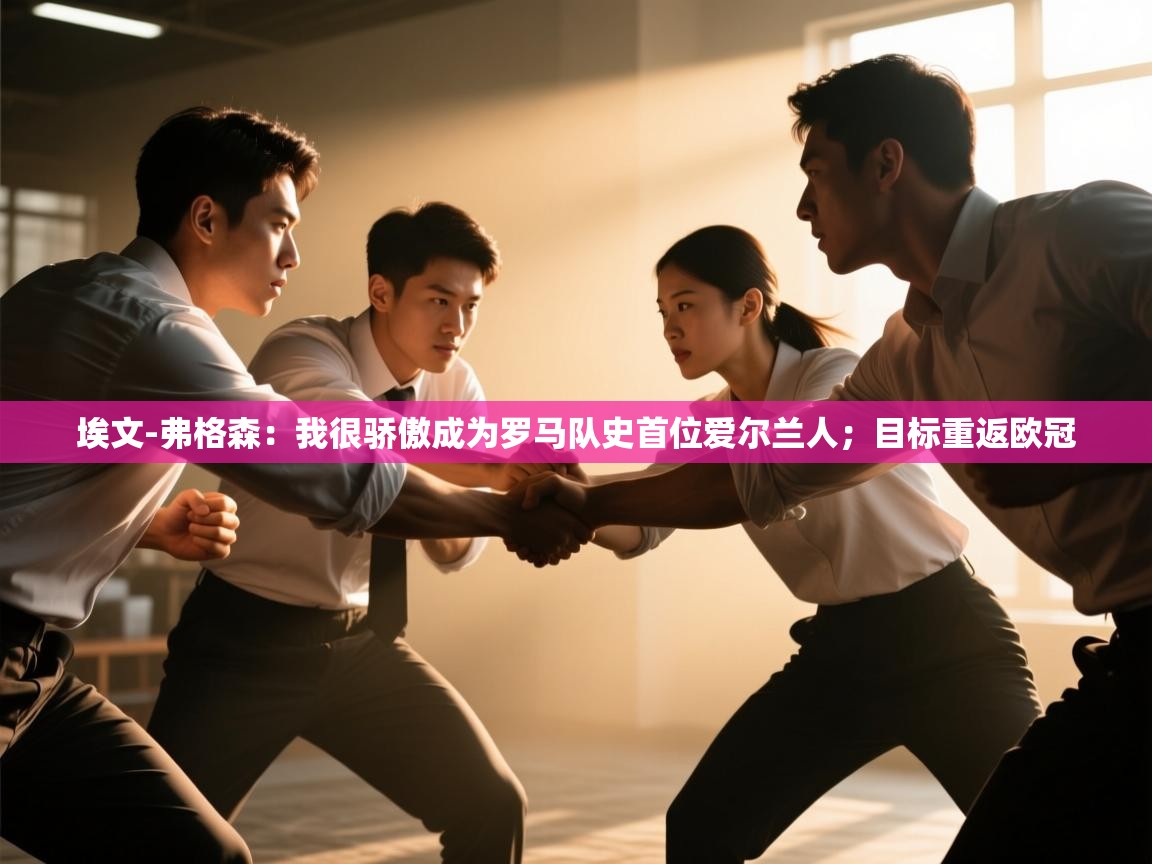 开云体育无法登录解决方案-埃文-弗格森：我很骄傲成为罗马队史首位爱尔兰人；目标重返欧冠  第4张