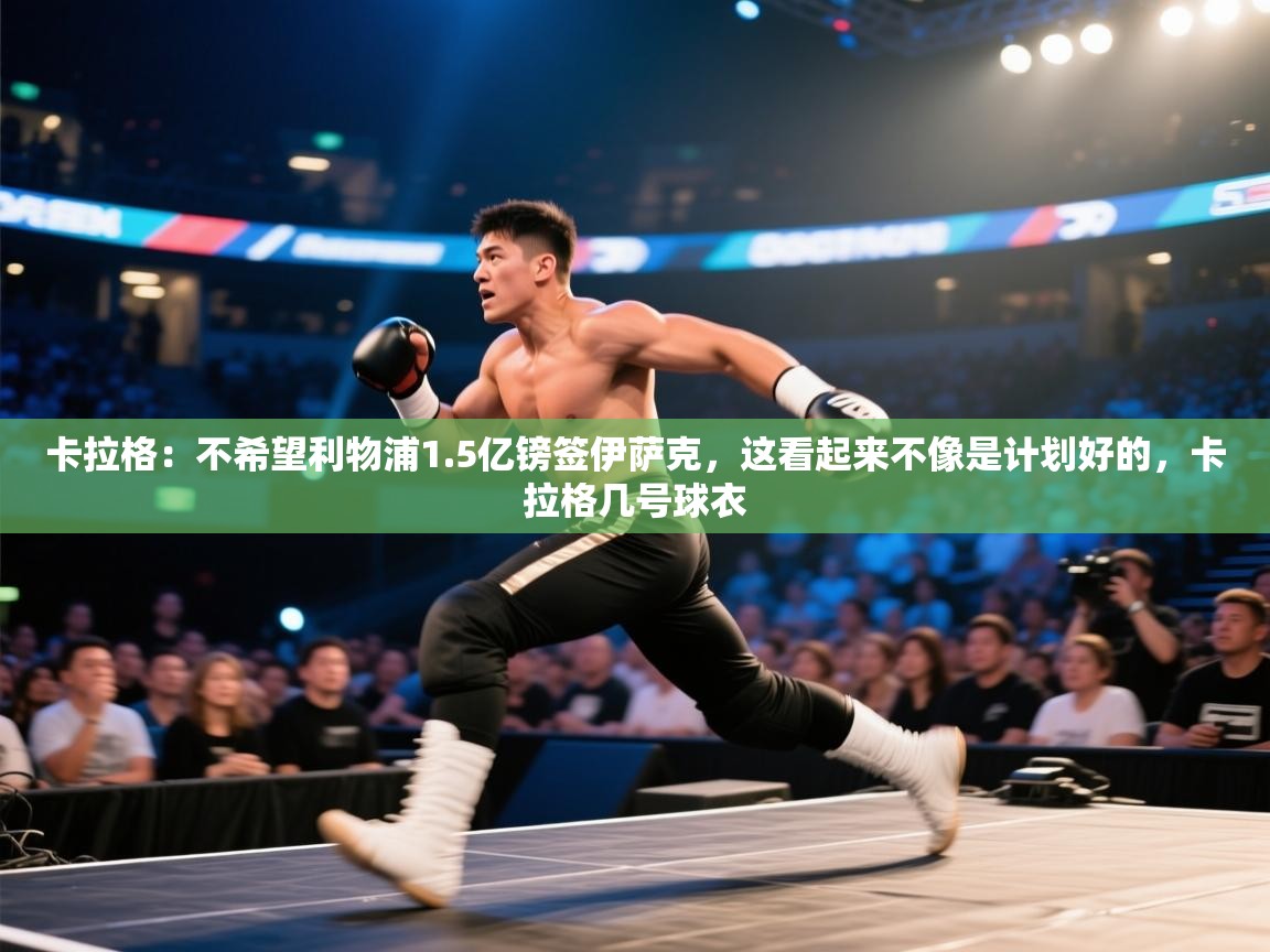 云开体育-卡拉格：不希望利物浦1.5亿镑签伊萨克，这看起来不像是计划好的，卡拉格几号球衣  第1张