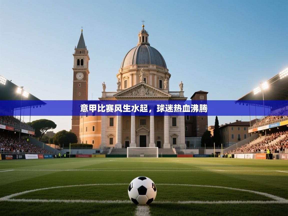 开云下载-意甲比赛风生水起，球迷热血沸腾  第1张