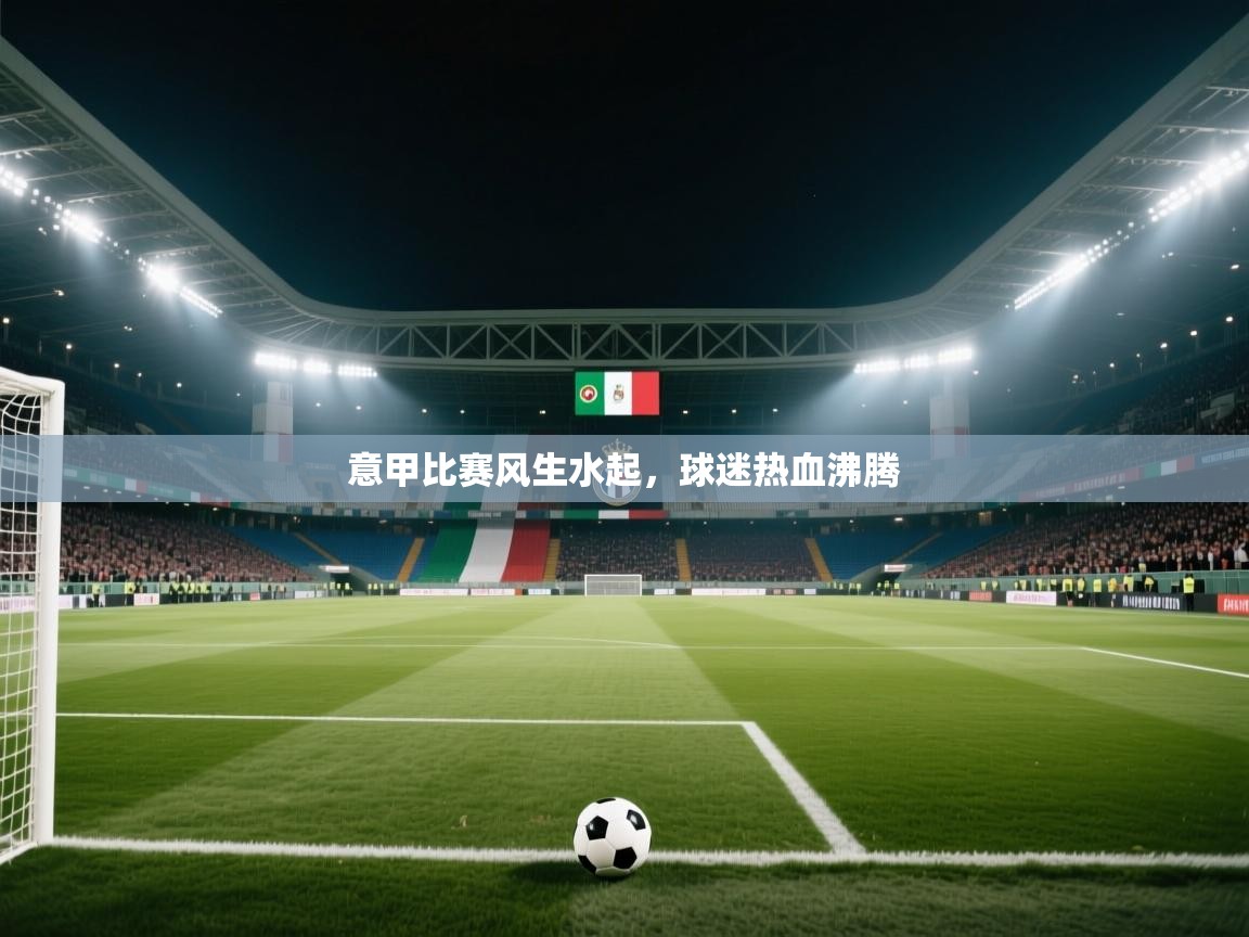 开云下载-意甲比赛风生水起，球迷热血沸腾  第2张