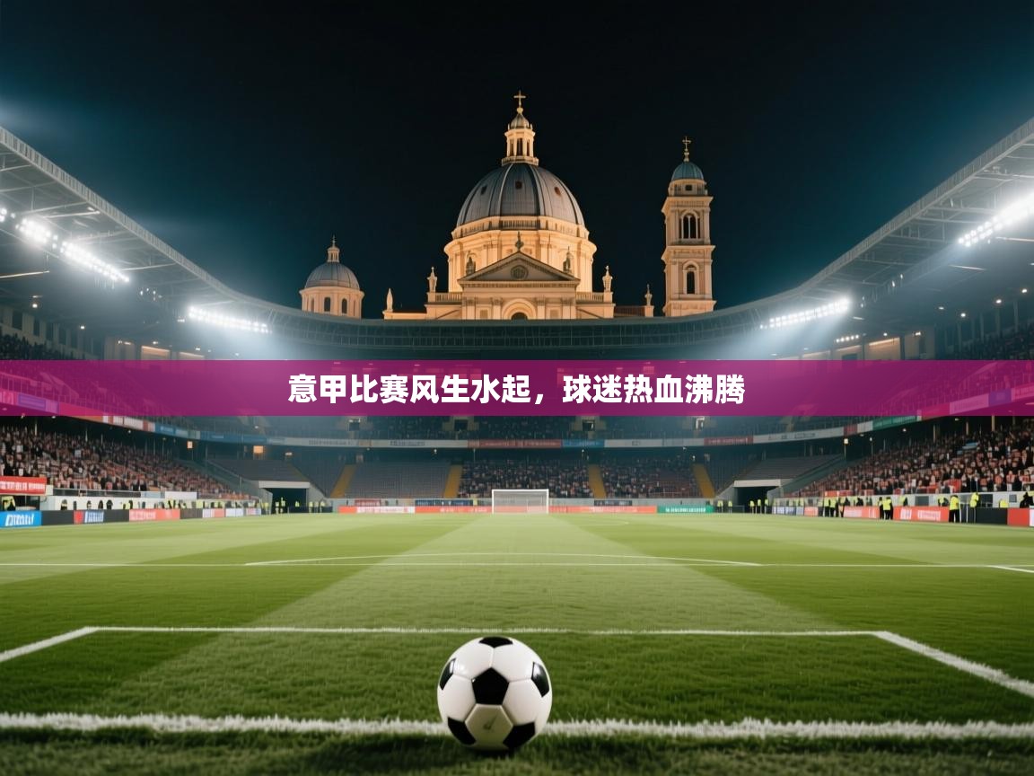 开云下载-意甲比赛风生水起，球迷热血沸腾  第3张