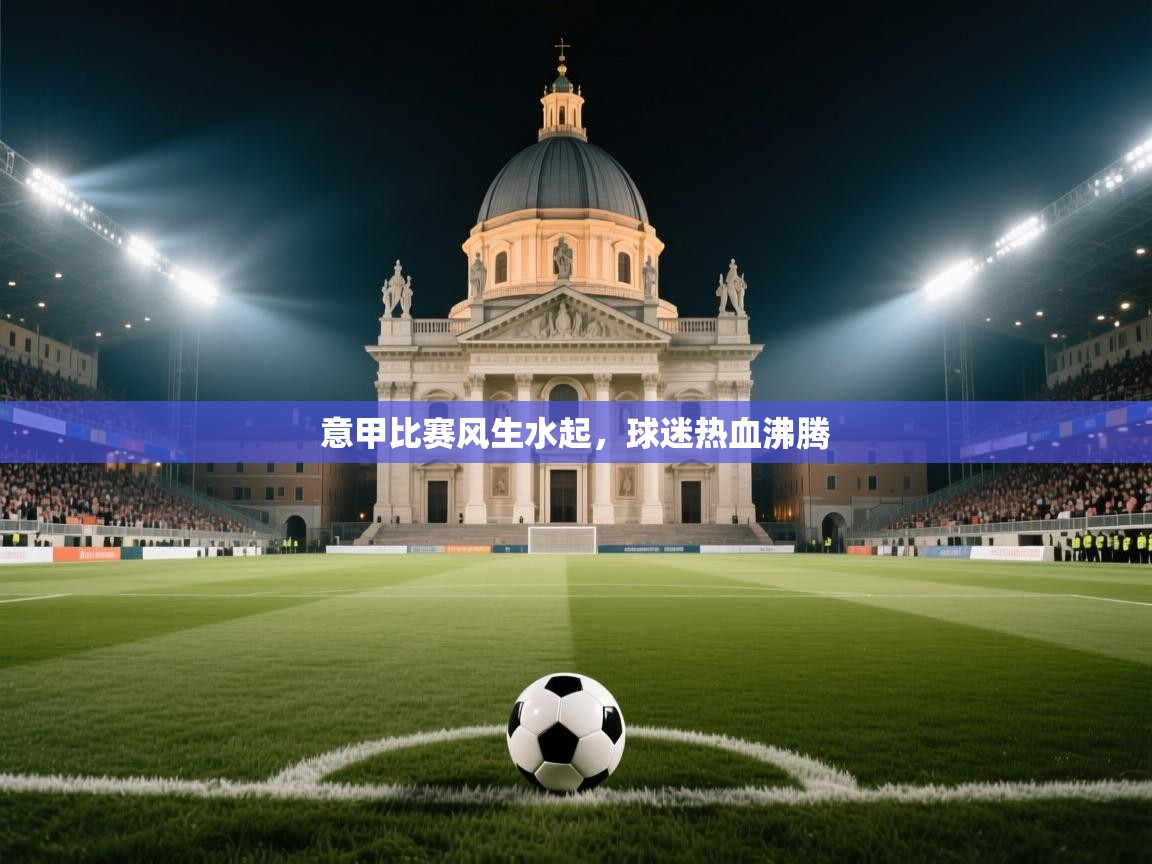 开云下载-意甲比赛风生水起，球迷热血沸腾  第4张
