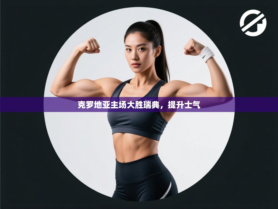 开云体育入口-克罗地亚主场大胜瑞典,提升士气 第2张