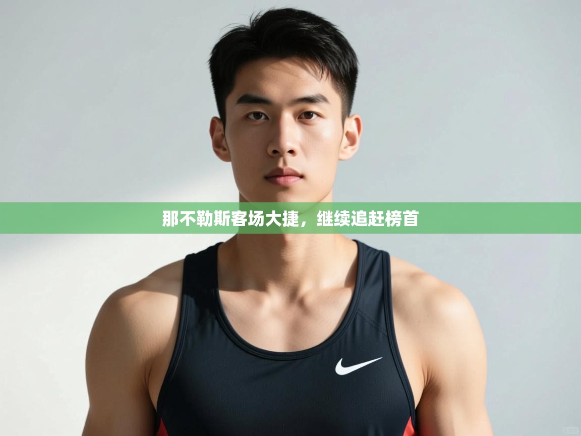 开云kaiyun体育app入口下载官网-那不勒斯客场大捷，继续追赶榜首  第1张