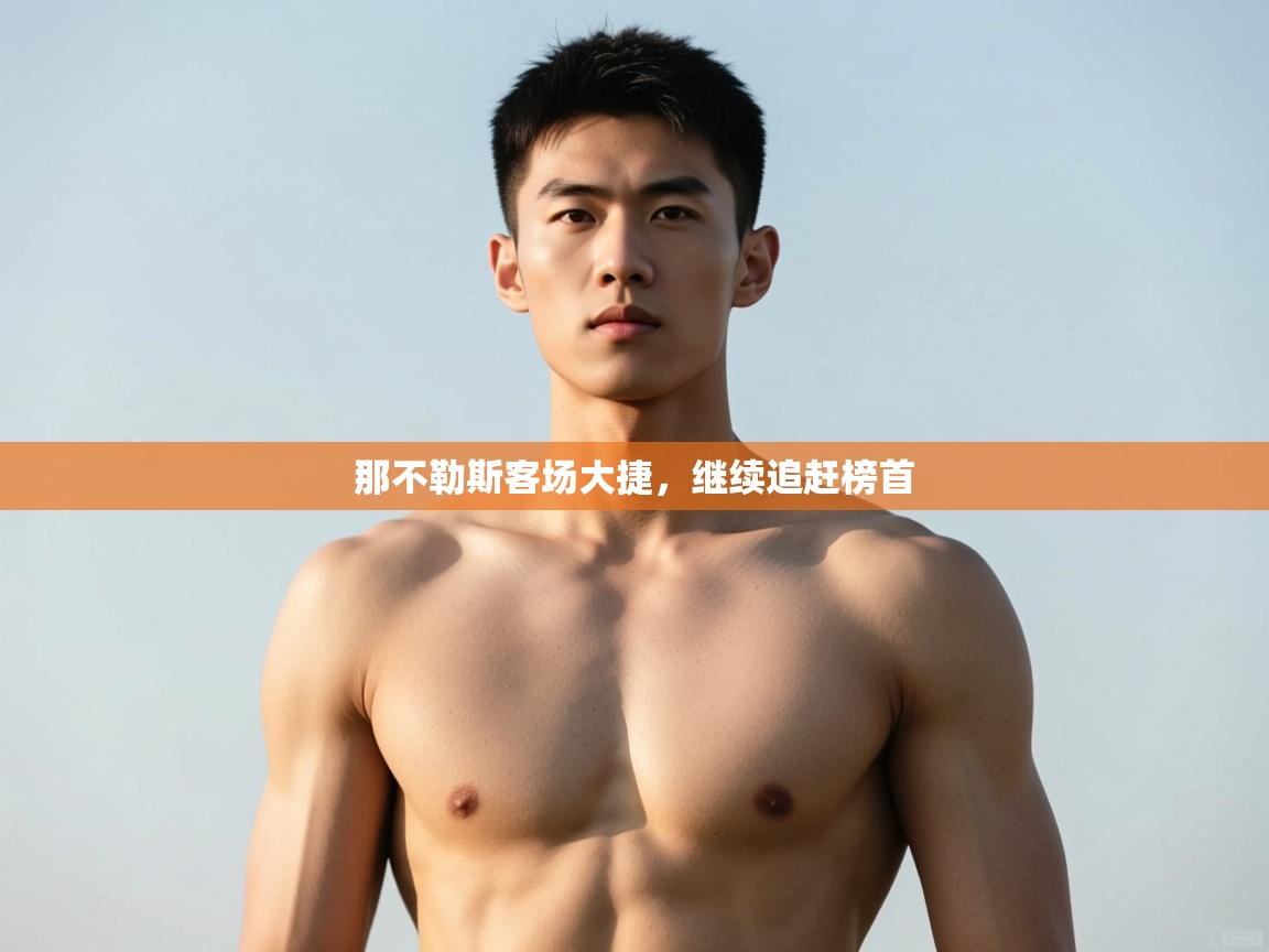 开云kaiyun体育app入口下载官网-那不勒斯客场大捷，继续追赶榜首  第2张