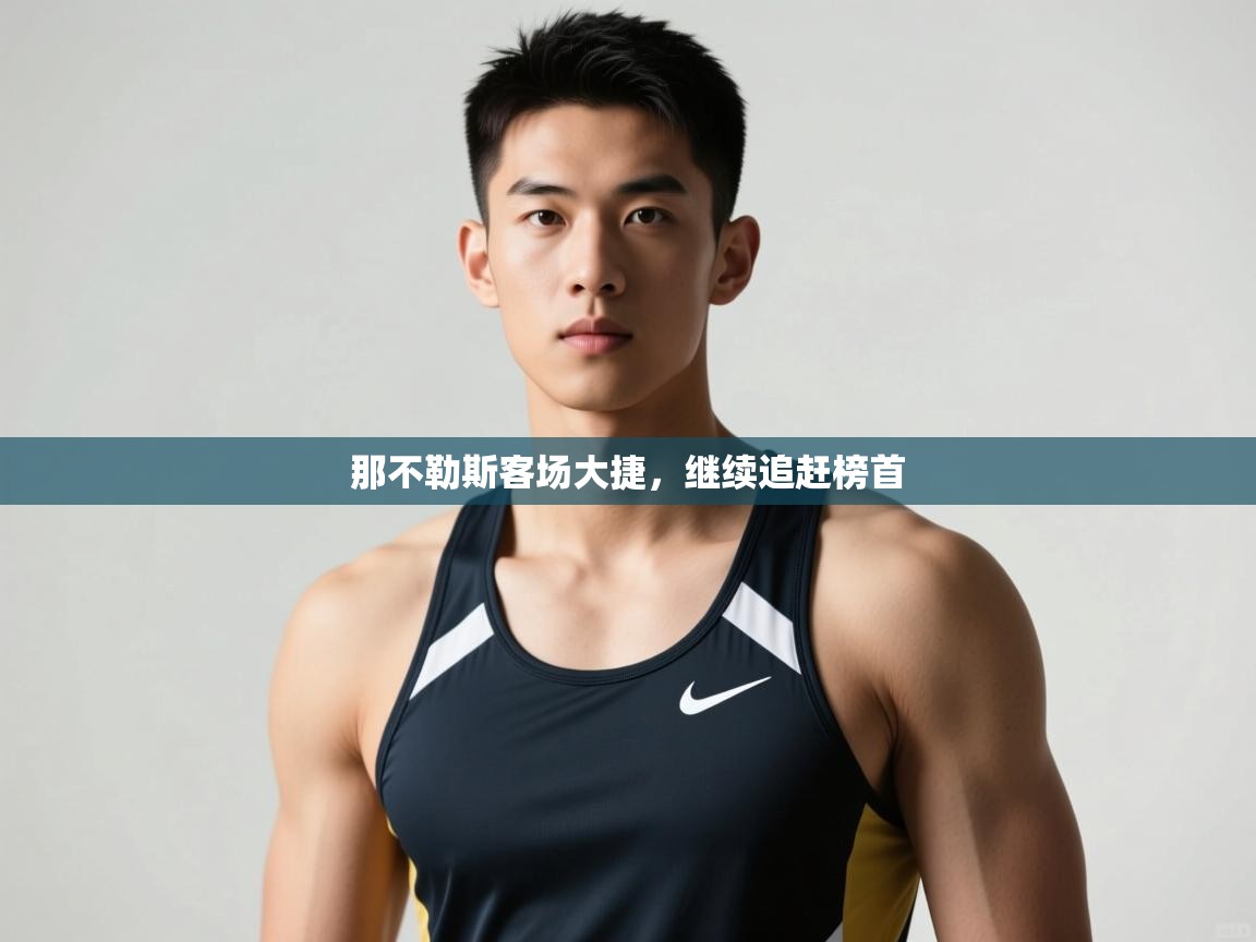 开云kaiyun体育app入口下载官网-那不勒斯客场大捷，继续追赶榜首  第3张