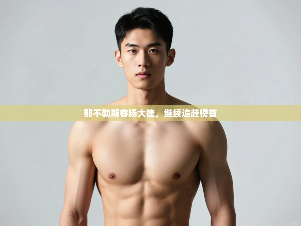 开云kaiyun体育app入口下载官网-那不勒斯客场大捷，继续追赶榜首  第4张