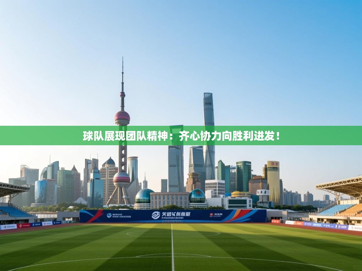 开云官网-球队展现团队精神：齐心协力向胜利进发！  第2张