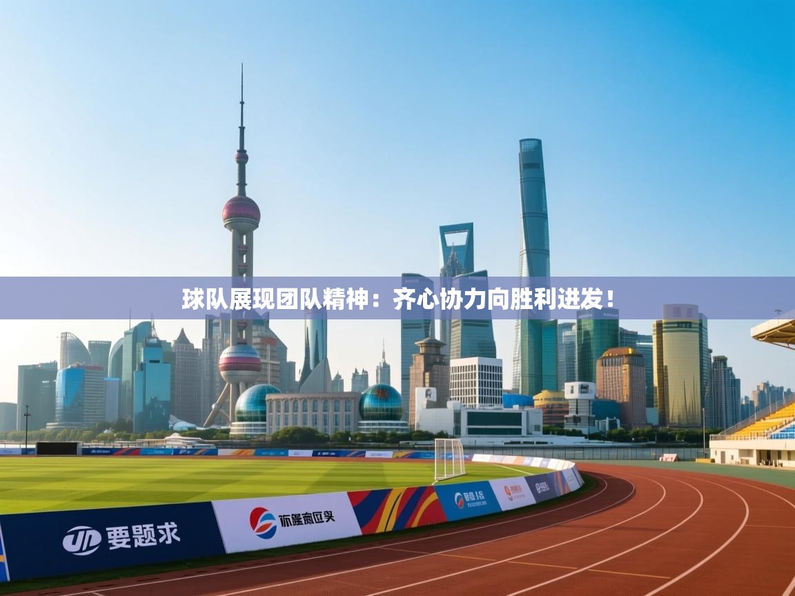 开云官网-球队展现团队精神：齐心协力向胜利进发！  第3张