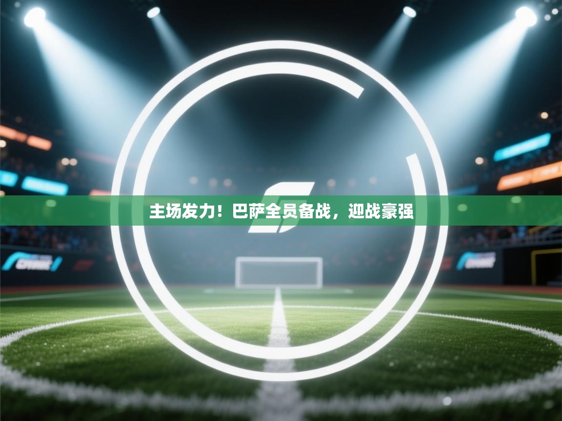 开云注册-主场发力!巴萨全员备战,迎战豪强 第3张