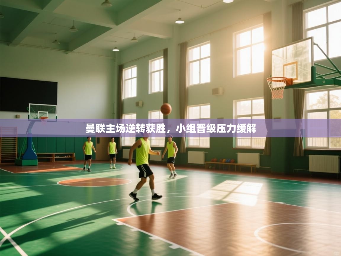 开云体育直播-曼联主场逆转获胜，小组晋级压力缓解  第2张