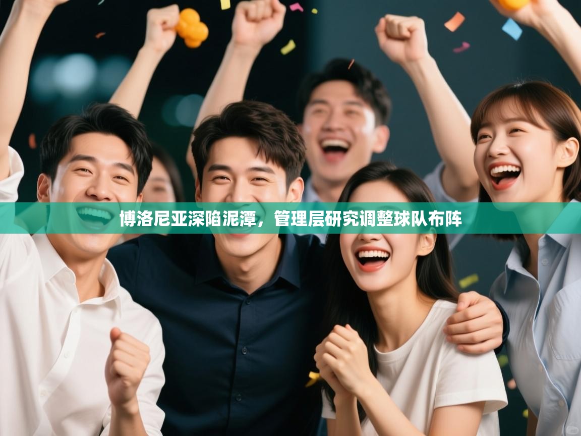 开运体育登录入口-博洛尼亚深陷泥潭，管理层研究调整球队布阵  第4张