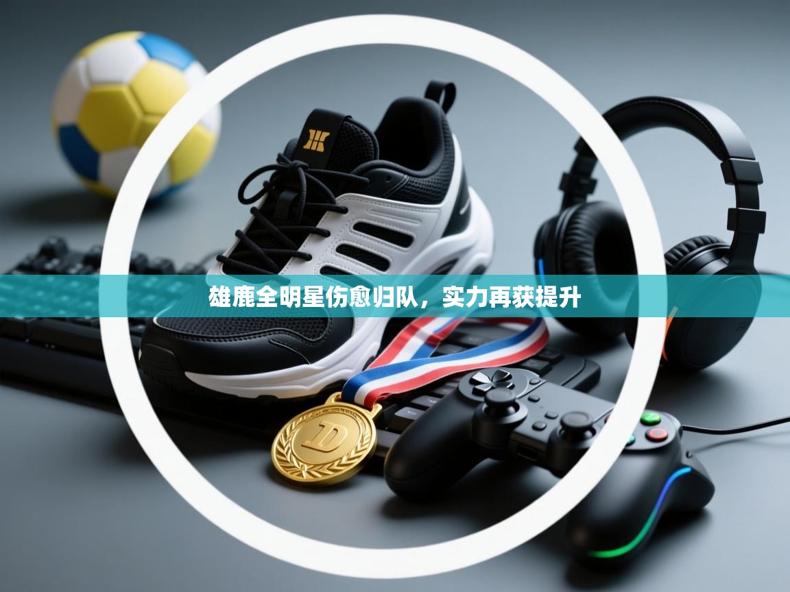 开云体育app-雄鹿全明星伤愈归队,实力再获提升 第4张