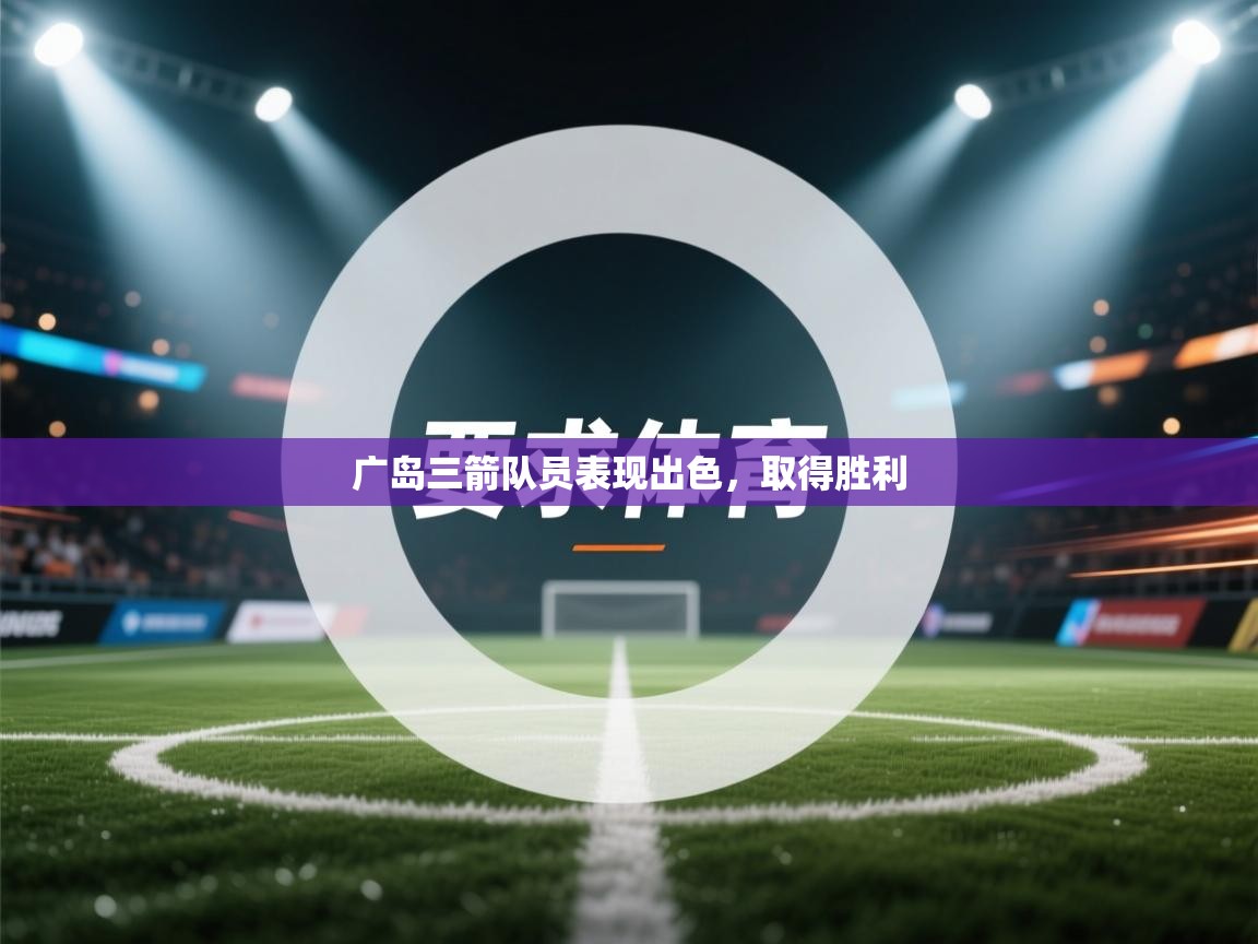 开云中国kaiyun·体育官方网站-广岛三箭队员表现出色，取得胜利  第2张