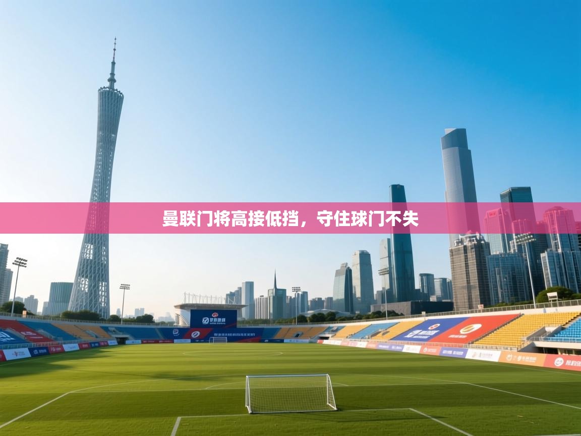 开云官网-曼联门将高接低挡，守住球门不失  第2张