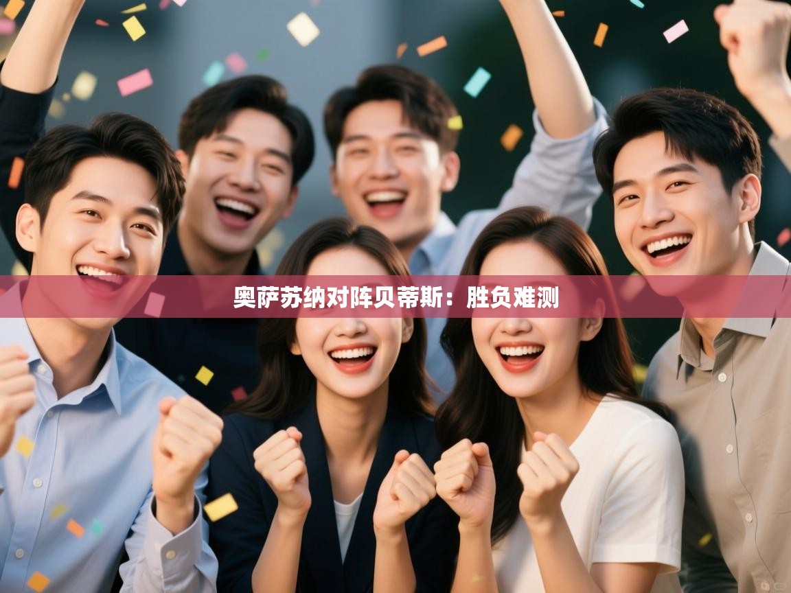 开云体育工单提交入口-奥萨苏纳对阵贝蒂斯：胜负难测  第1张