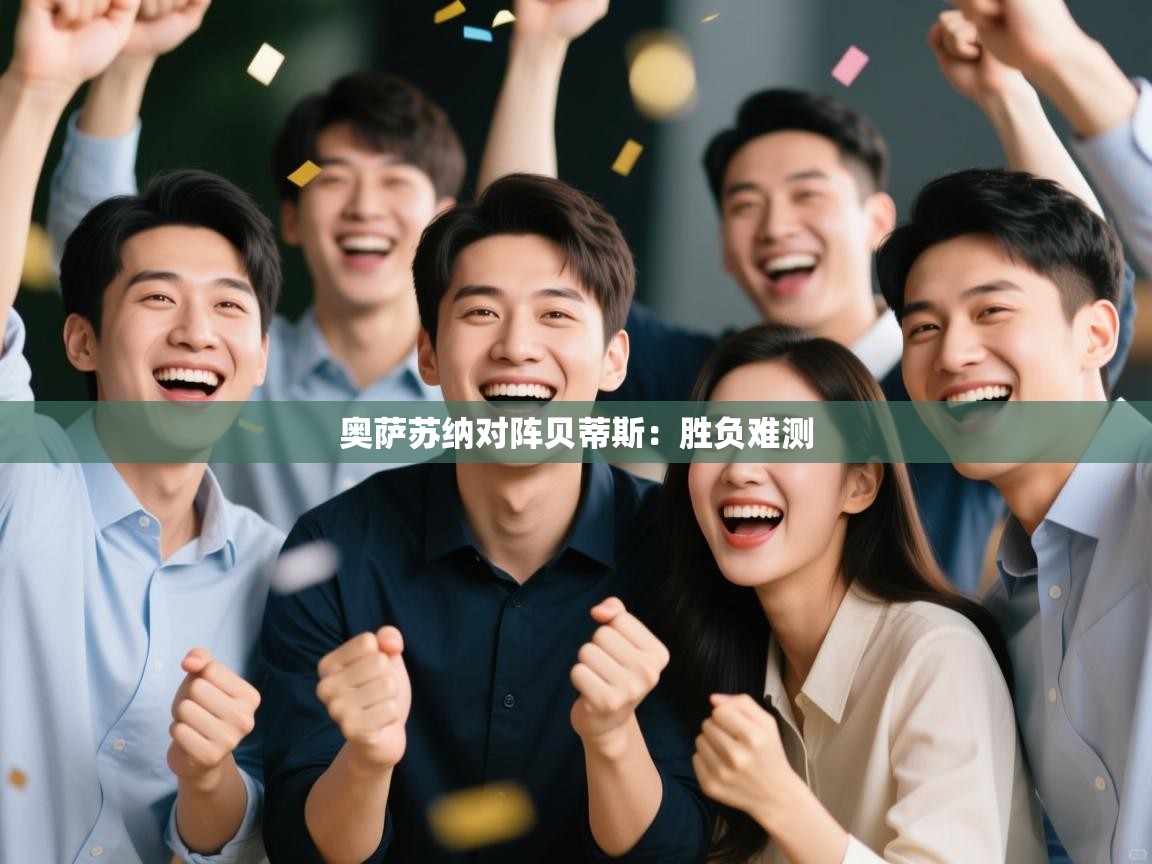 开云体育工单提交入口-奥萨苏纳对阵贝蒂斯：胜负难测  第2张